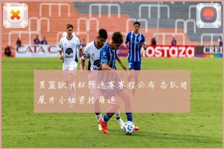 男篮欧洲杯预选赛赛程公布 各队将展开小组资格角逐