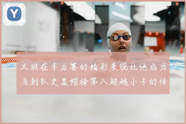 文班在季后赛的精彩表现让他成为马刺队史盖帽榜第八超越小卡的传奇之路