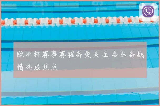 欧洲杯赛事赛程备受关注 各队备战情况成焦点