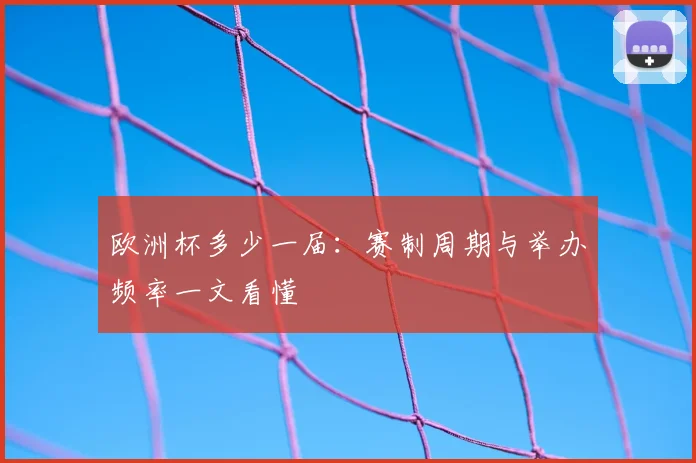 欧洲杯多少一届：赛制周期与举办频率一文看懂