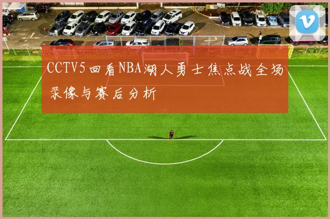 CCTV5回看NBA湖人勇士焦点战全场录像与赛后分析