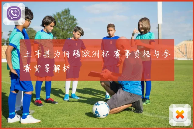 土耳其为何踢欧洲杯 赛事资格与参赛背景解析