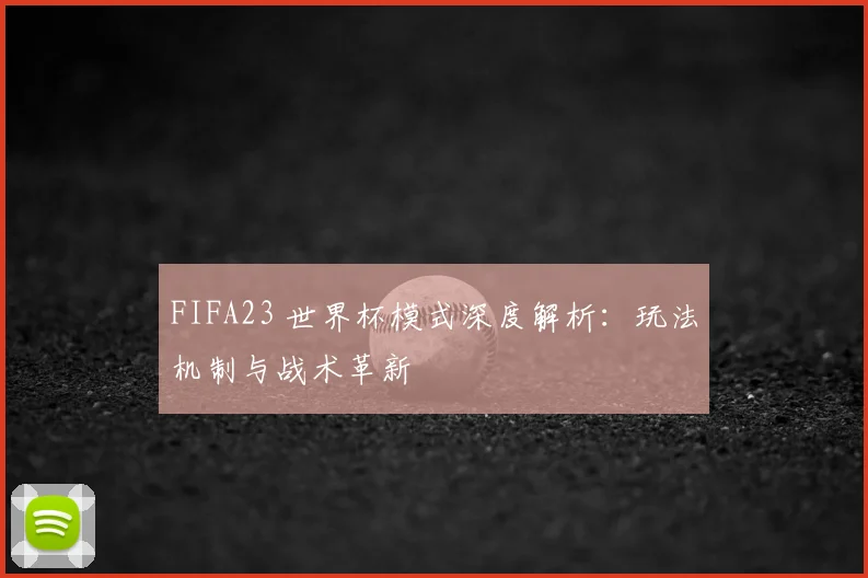 FIFA23 世界杯模式深度解析：玩法机制与战术革新