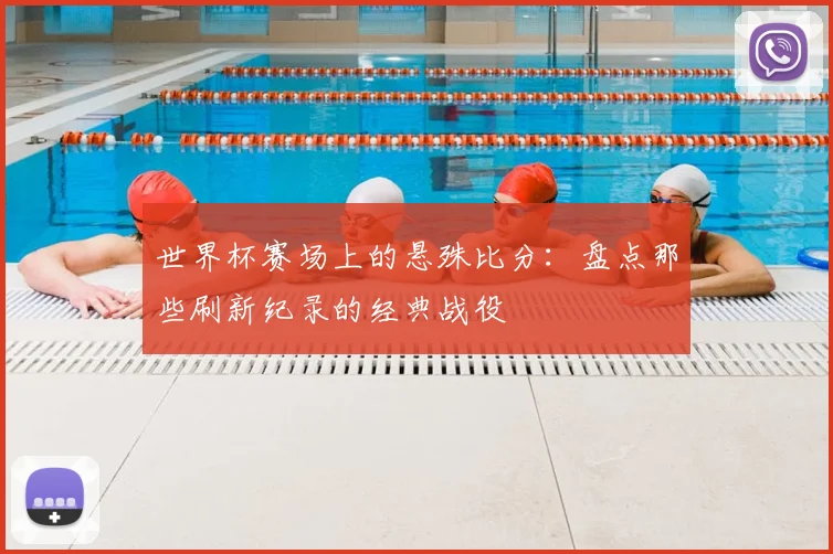 世界杯赛场上的悬殊比分：盘点那些刷新纪录的经典战役