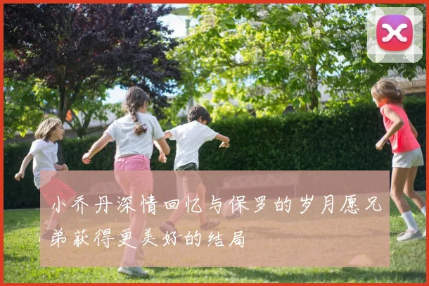 小乔丹深情回忆与保罗的岁月愿兄弟获得更美好的结局