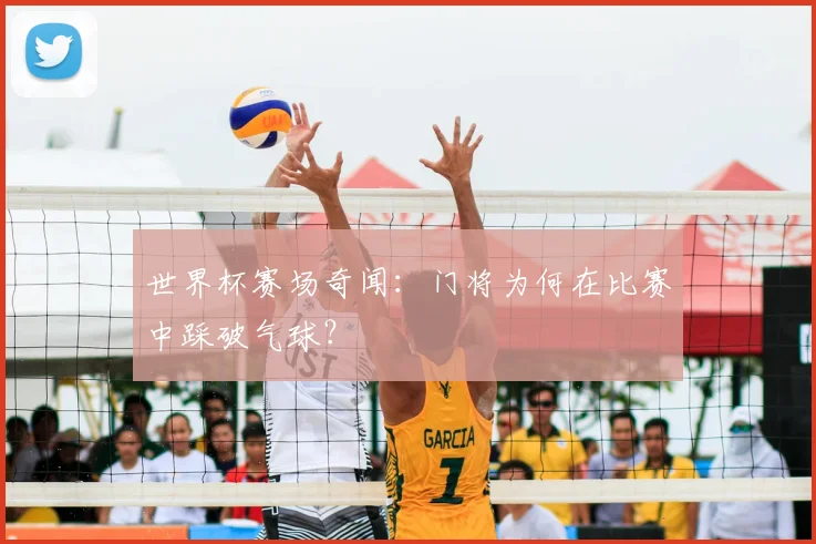 世界杯赛场奇闻：门将为何在比赛中踩破气球？