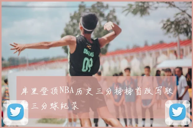 库里登顶NBA历史三分榜榜首改写联盟三分球纪录