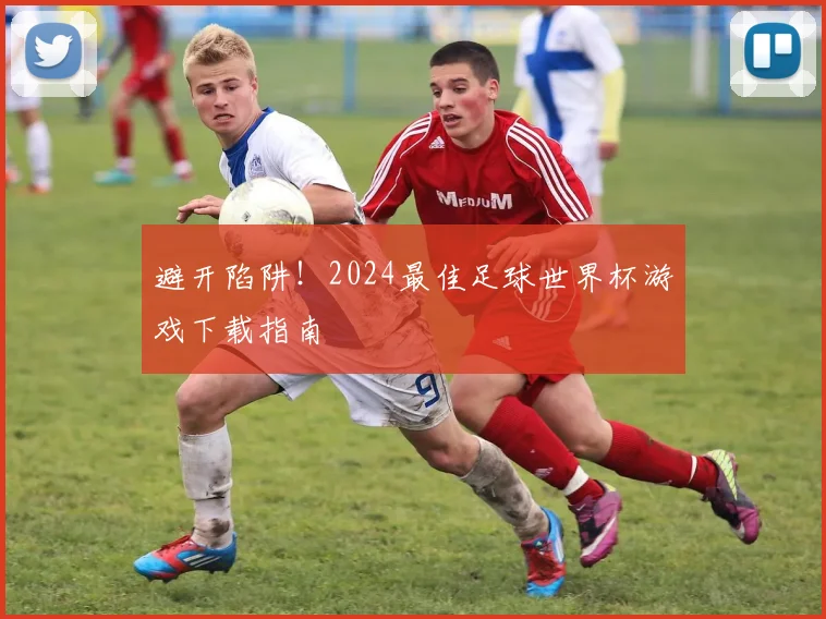 避开陷阱！2024最佳足球世界杯游戏下载指南