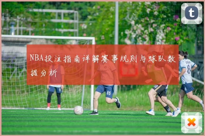 NBA投注指南详解赛事规则与球队数据分析