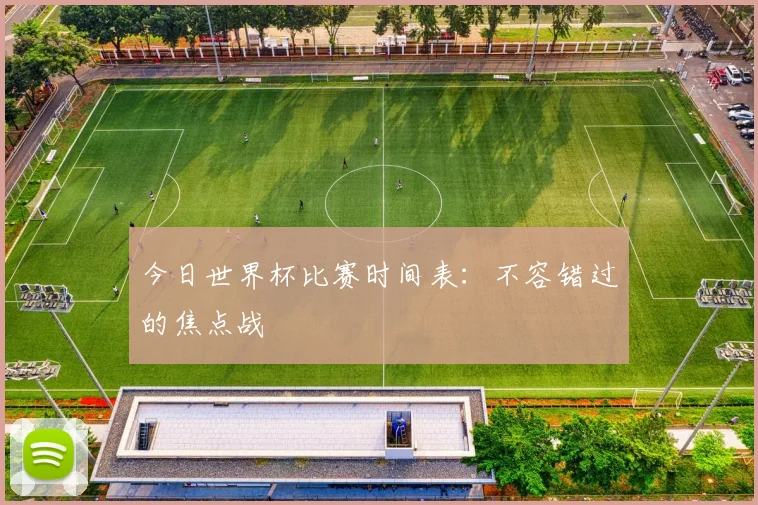 今日世界杯比赛时间表：不容错过的焦点战