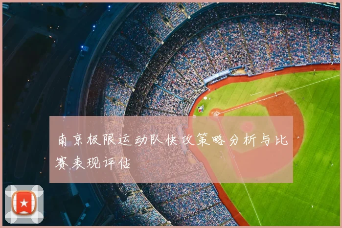 南京极限运动队快攻策略分析与比赛表现评估
