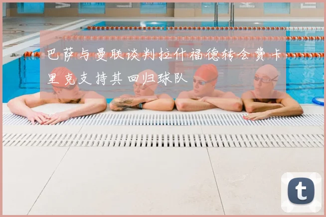 巴萨与曼联谈判拉什福德转会费卡里克支持其回归球队