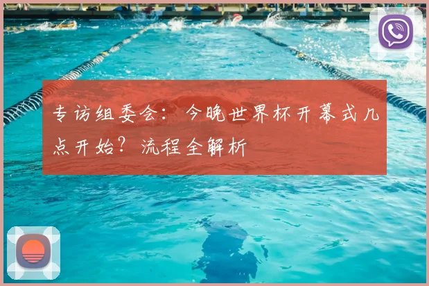专访组委会:今晚世界杯开幕式几点开始?流程全解析