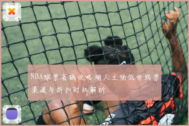 NBA球票省钱攻略湖人主场低价购票渠道与折扣时机解析