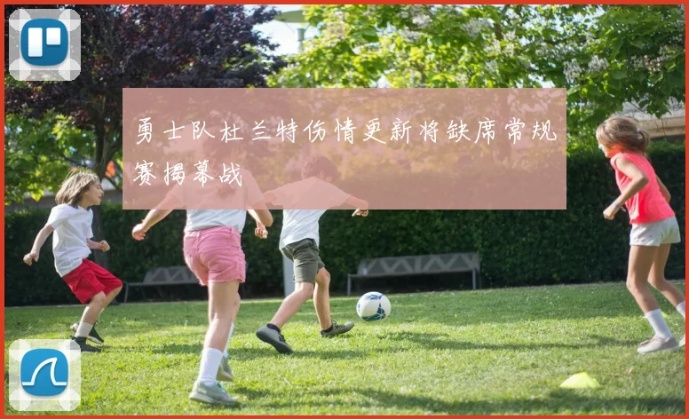 勇士队杜兰特伤情更新将缺席常规赛揭幕战