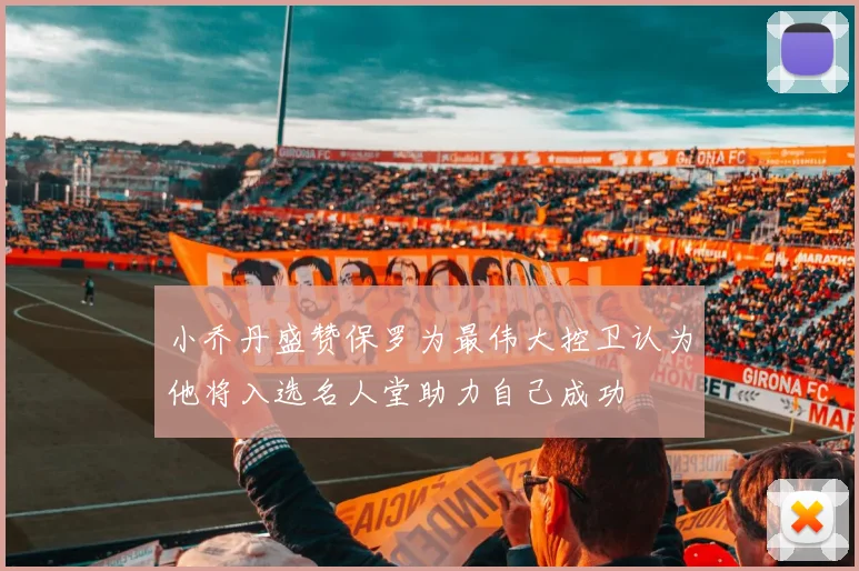 小乔丹盛赞保罗为最伟大控卫认为他将入选名人堂助力自己成功