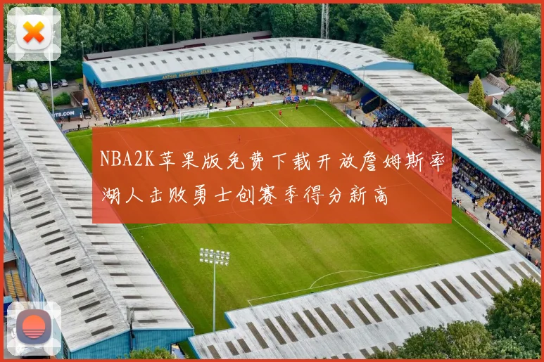 NBA2K苹果版免费下载开放詹姆斯率湖人击败勇士创赛季得分新高