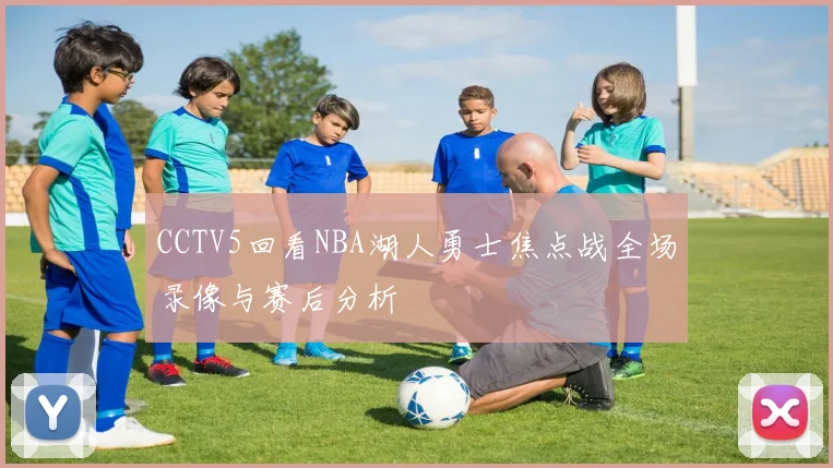CCTV5回看NBA湖人勇士焦点战全场录像与赛后分析