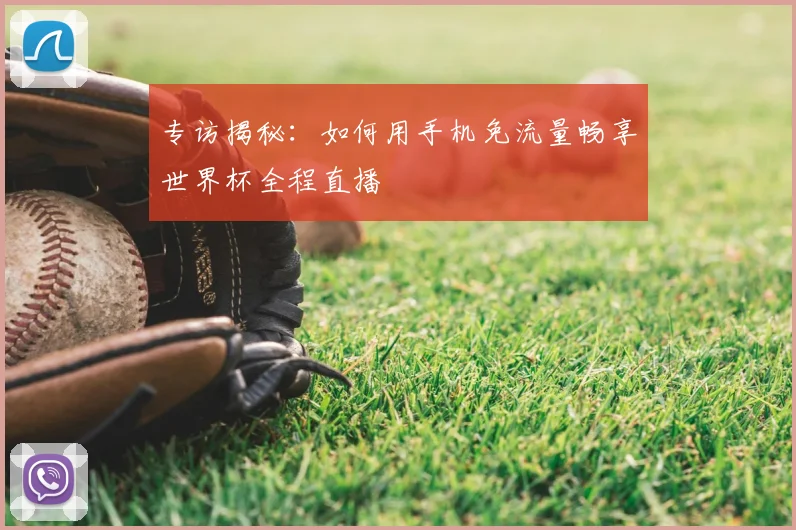 专访揭秘：如何用手机免流量畅享世界杯全程直播