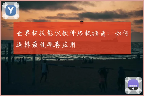世界杯投影仪软件终极指南：如何选择最佳观赛应用