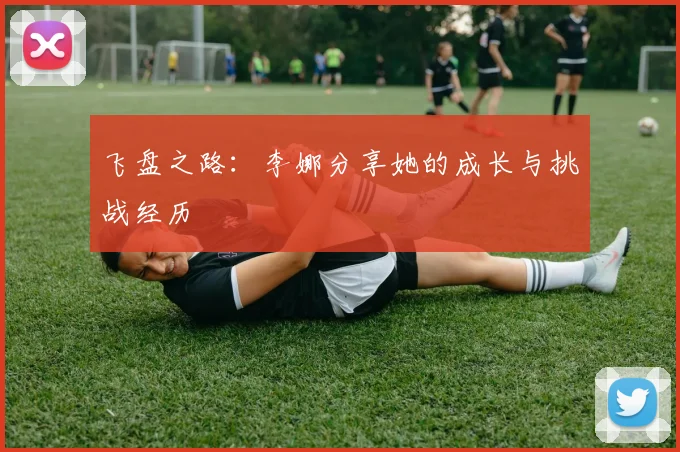 飞盘之路:李娜分享她的成长与挑战经历