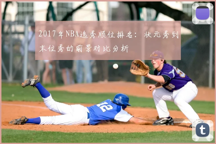 2017年NBA选秀顺位排名:状元秀到末位秀的前景对比分析
