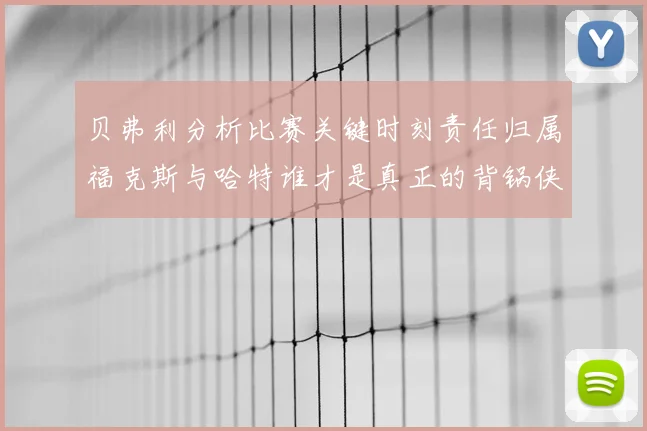 贝弗利分析比赛关键时刻责任归属福克斯与哈特谁才是真正的背锅侠