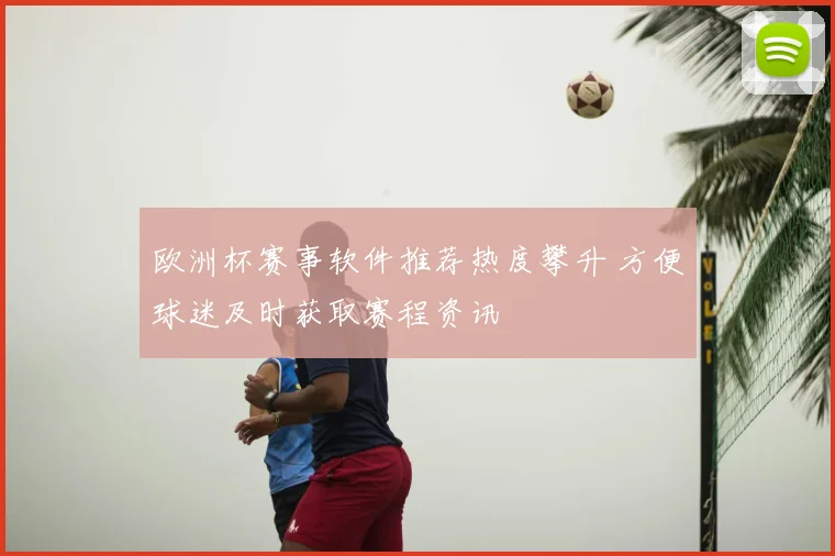 欧洲杯赛事软件推荐热度攀升 方便球迷及时获取赛程资讯
