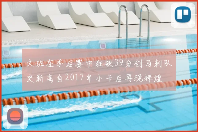 文班在季后赛中狂砍39分创马刺队史新高自2017年小卡后再现辉煌