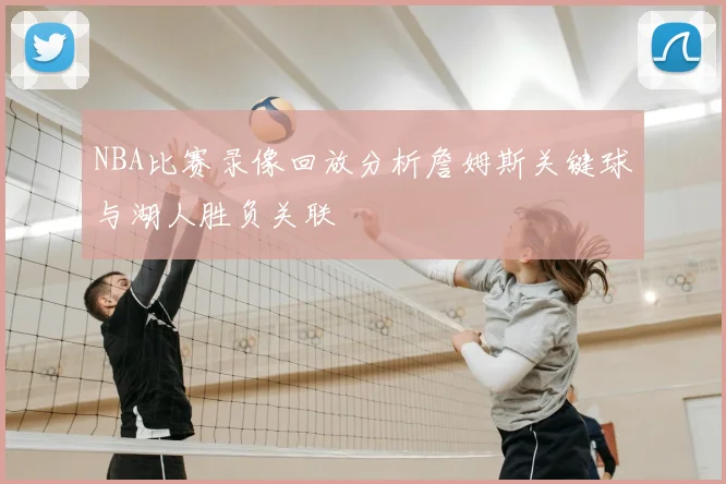 NBA比赛录像回放分析詹姆斯关键球与湖人胜负关联