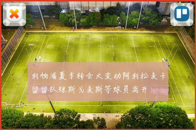 利物浦夏季转会大变动阿利松麦卡留留队琼斯戈麦斯等球员离开
