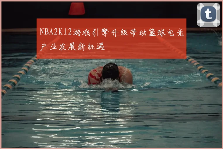 NBA2K12游戏引擎升级带动篮球电竞产业发展新机遇