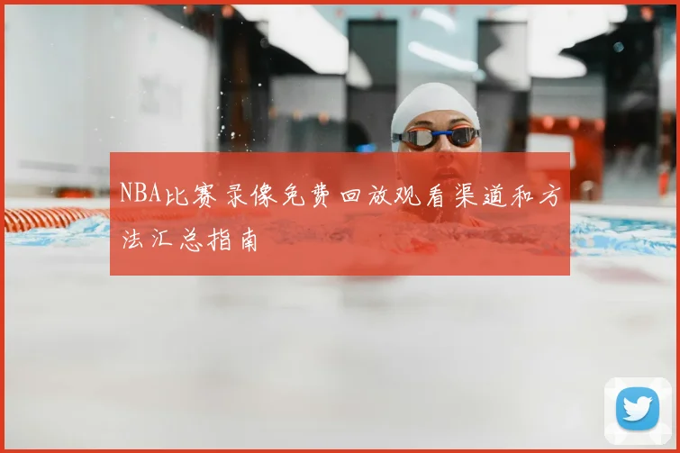 NBA比赛录像免费回放观看渠道和方法汇总指南