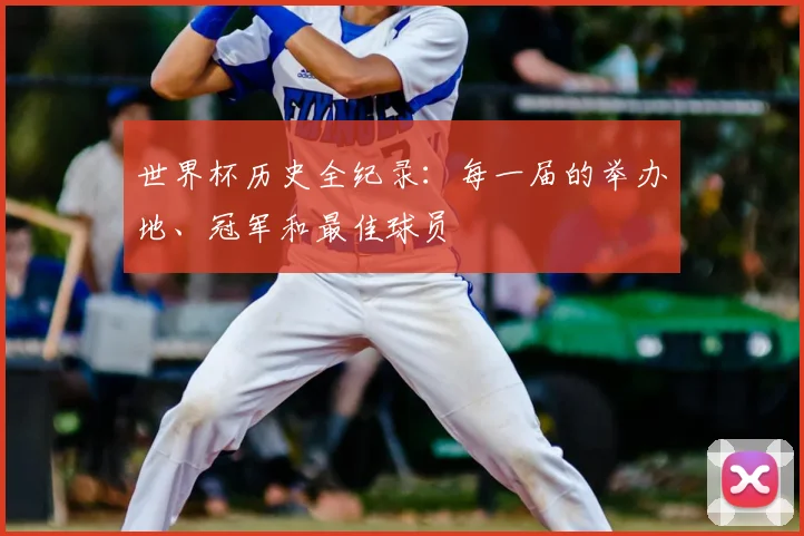 世界杯历史全纪录：每一届的举办地、冠军和最佳球员
