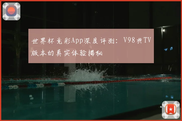 世界杯竞彩App深度评测:V98典TV版本的真实体验揭秘