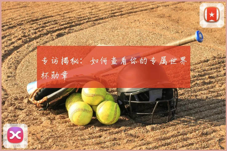 专访揭秘：如何查看你的专属世界杯勋章