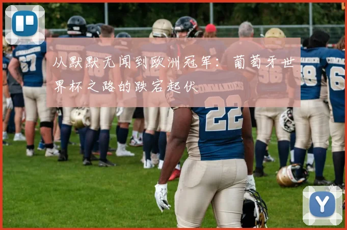 从默默无闻到欧洲冠军：葡萄牙世界杯之路的跌宕起伏