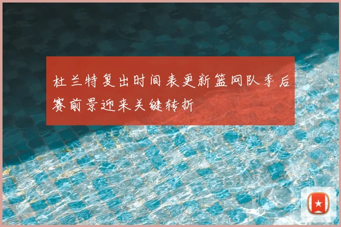 杜兰特复出时间表更新篮网队季后赛前景迎来关键转折