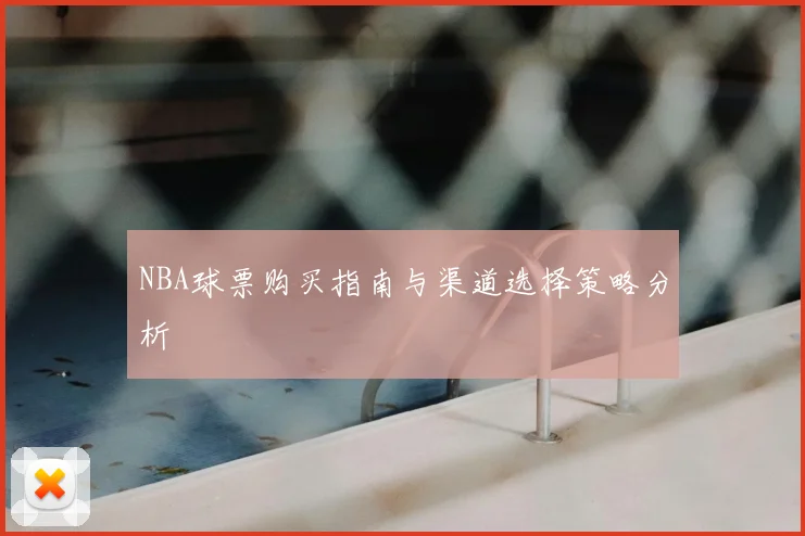 NBA球票购买指南与渠道选择策略分析