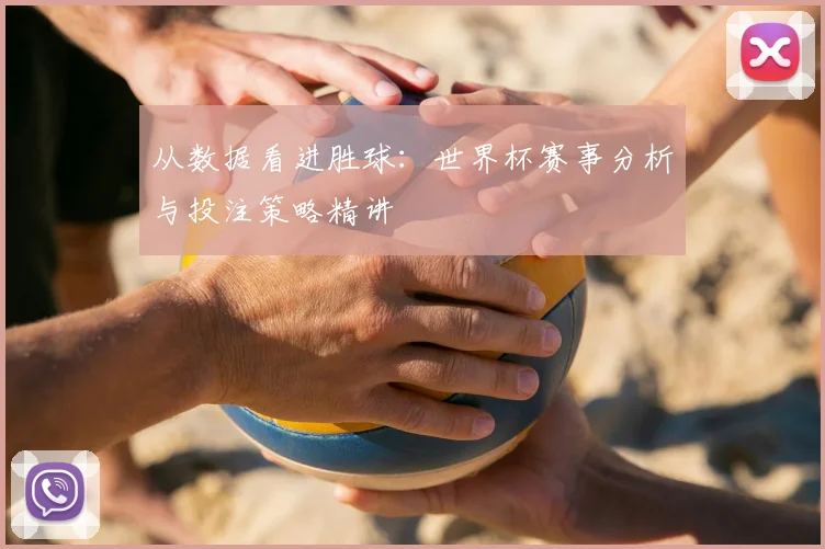从数据看进胜球：世界杯赛事分析与投注策略精讲