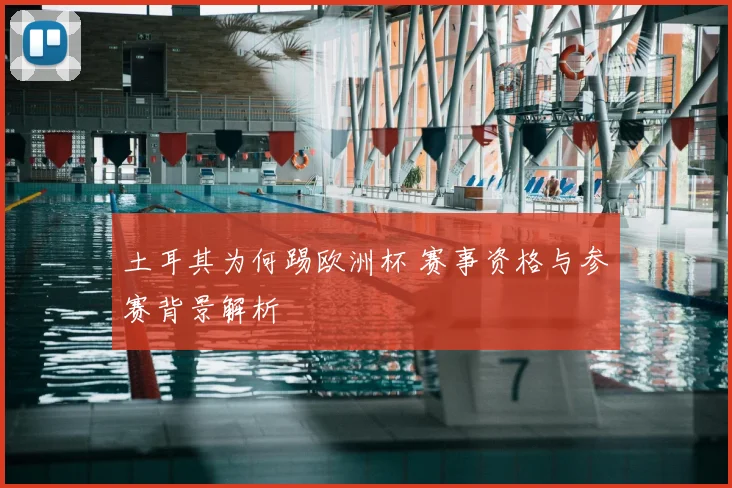 土耳其为何踢欧洲杯 赛事资格与参赛背景解析