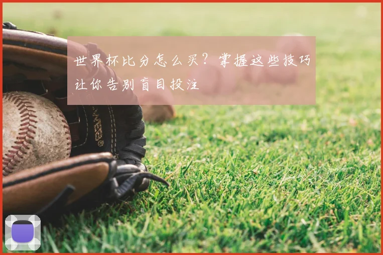 世界杯比分怎么买？掌握这些技巧让你告别盲目投注