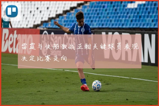 雷霆与快船激战正酣关键球员表现决定比赛走向