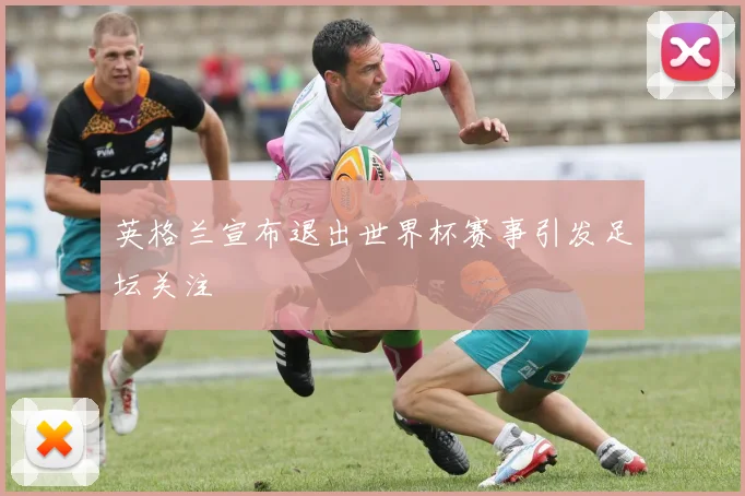 英格兰宣布退出世界杯赛事引发足坛关注