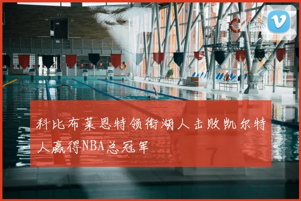 科比布莱恩特领衔湖人击败凯尔特人赢得NBA总冠军