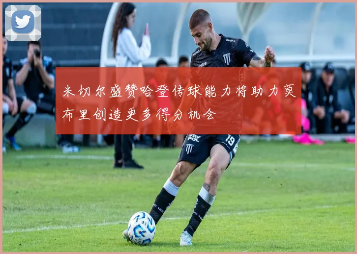 米切尔盛赞哈登传球能力将助力莫布里创造更多得分机会