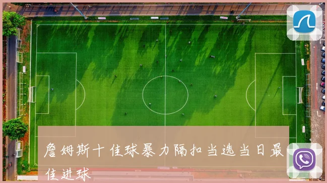 詹姆斯十佳球暴力隔扣当选当日最佳进球