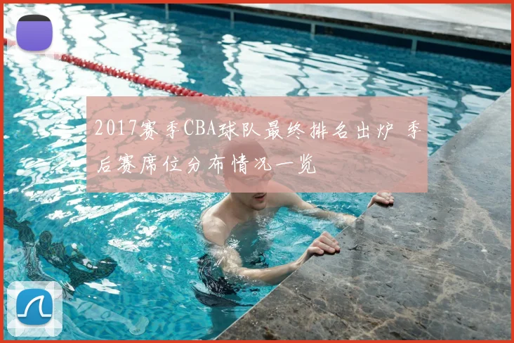 2017赛季CBA球队最终排名出炉 季后赛席位分布情况一览