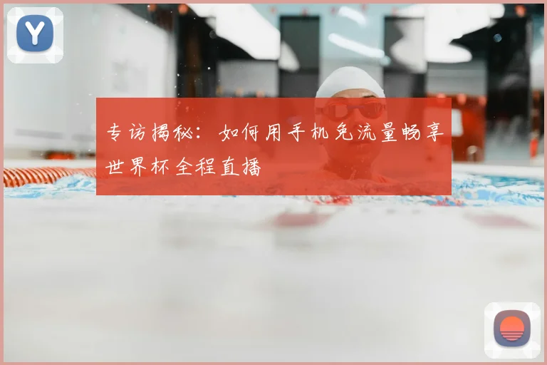 专访揭秘:如何用手机免流量畅享世界杯全程直播