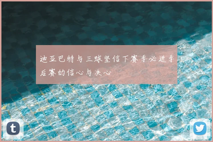 迪亚巴特与三球坚信下赛季必进季后赛的信心与决心